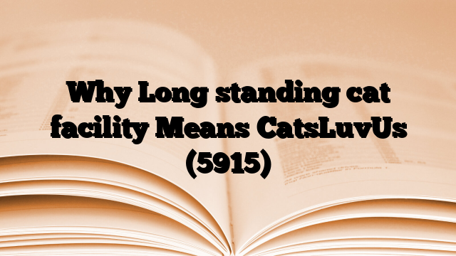 Why Long standing cat facility Means CatsLuvUs