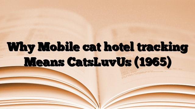 Why Mobile cat hotel tracking Means CatsLuvUs