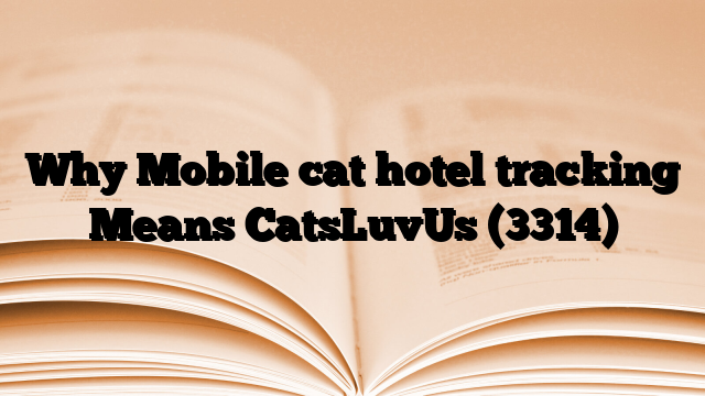 Why Mobile cat hotel tracking Means CatsLuvUs