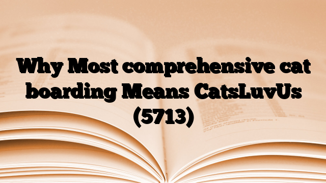 Why Most comprehensive cat boarding Means CatsLuvUs