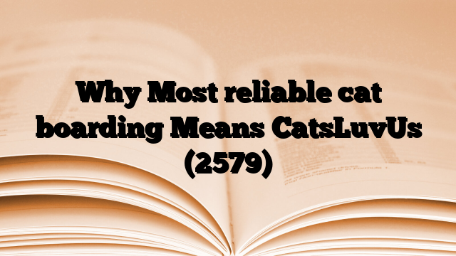 Why Most reliable cat boarding Means CatsLuvUs