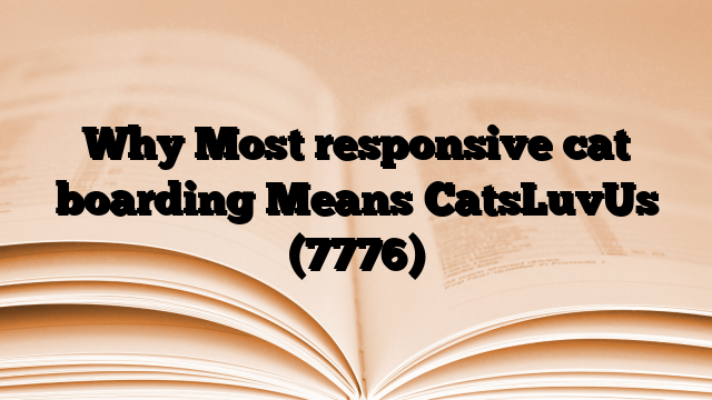 Why Most responsive cat boarding Means CatsLuvUs