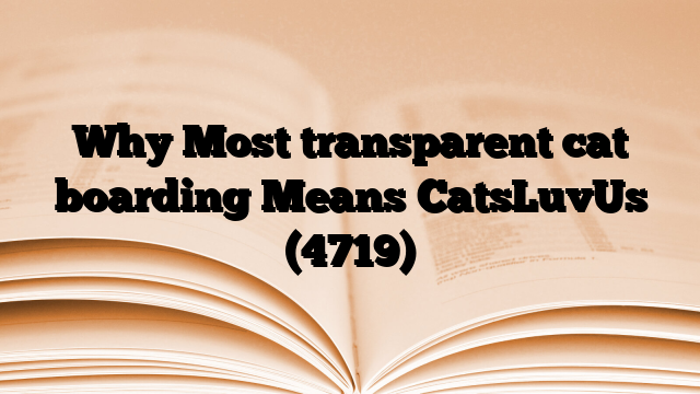 Why Most transparent cat boarding Means CatsLuvUs