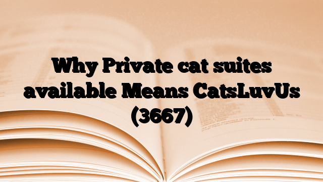 Why Private cat suites available Means CatsLuvUs
