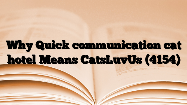 Why Quick communication cat hotel Means CatsLuvUs