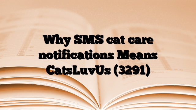 Why SMS cat care notifications Means CatsLuvUs