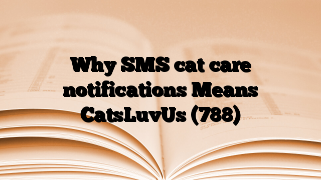 Why SMS cat care notifications Means CatsLuvUs