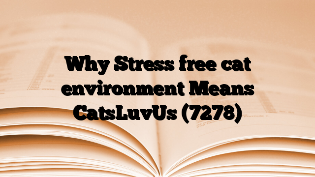 Why Stress free cat environment Means CatsLuvUs