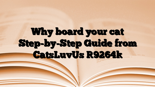Why board your cat Step-by-Step Guide from CatsLuvUs
