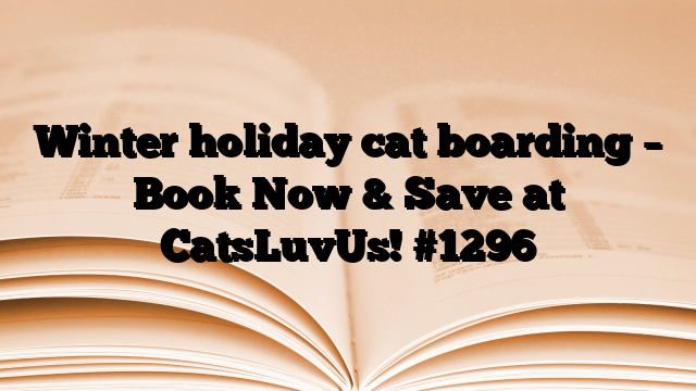 Winter holiday cat boarding – Book Now & Save at CatsLuvUs!