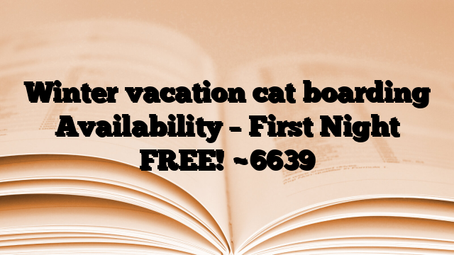 Winter vacation cat boarding Availability – First Night FREE!