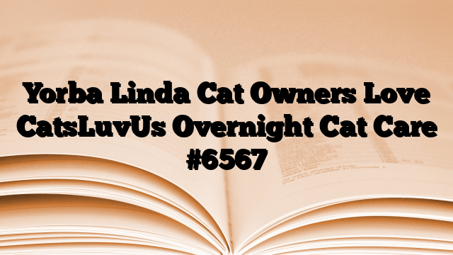 Yorba Linda Cat Owners Love CatsLuvUs Overnight Cat Care