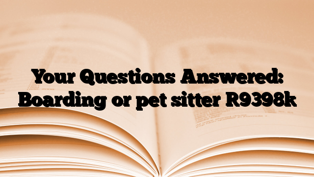Your Questions Answered: Boarding or pet sitter
