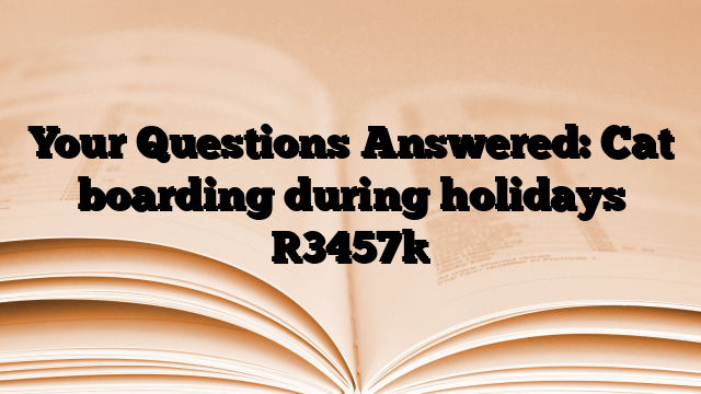 Your Questions Answered: Cat boarding during holidays