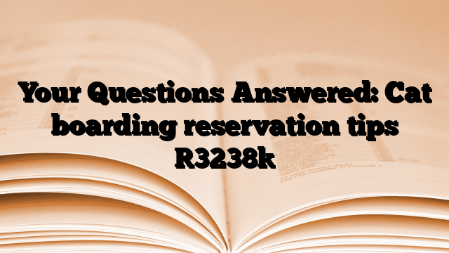 Your Questions Answered: Cat boarding reservation tips