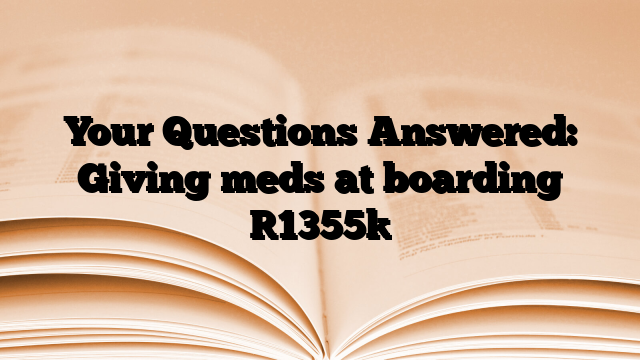 Your Questions Answered: Giving meds at boarding