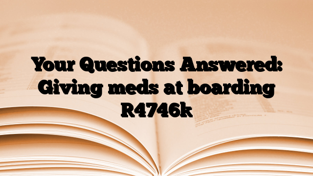 Your Questions Answered: Giving meds at boarding