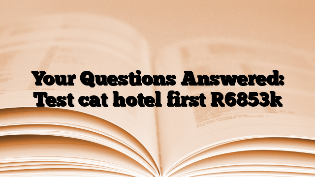 Your Questions Answered: Test cat hotel first