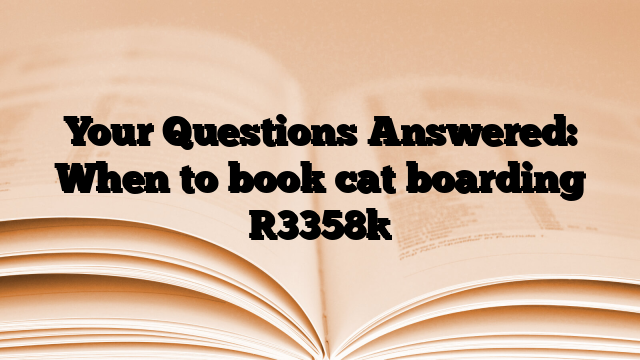 Your Questions Answered: When to book cat boarding